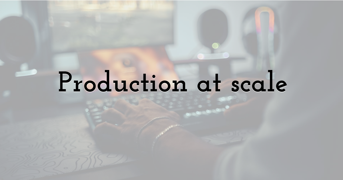Production at scale