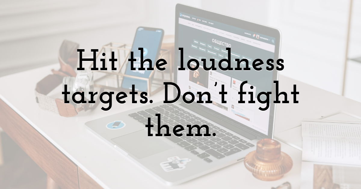 Hit the loudness targets. Don’t fight them.