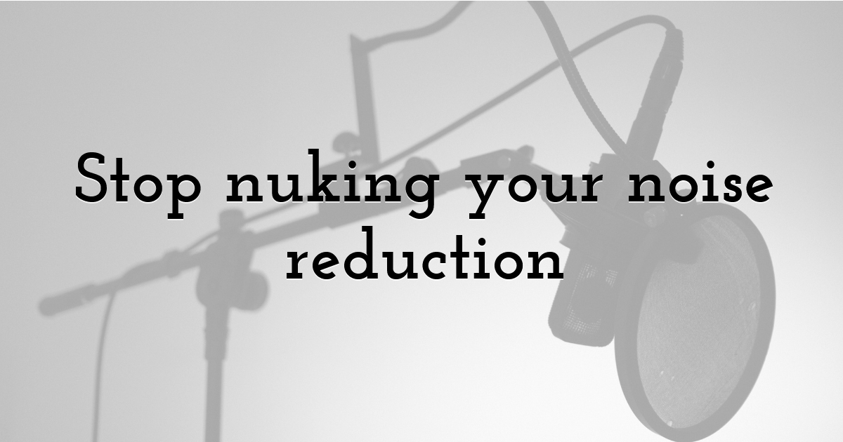 Stop nuking your noise reduction