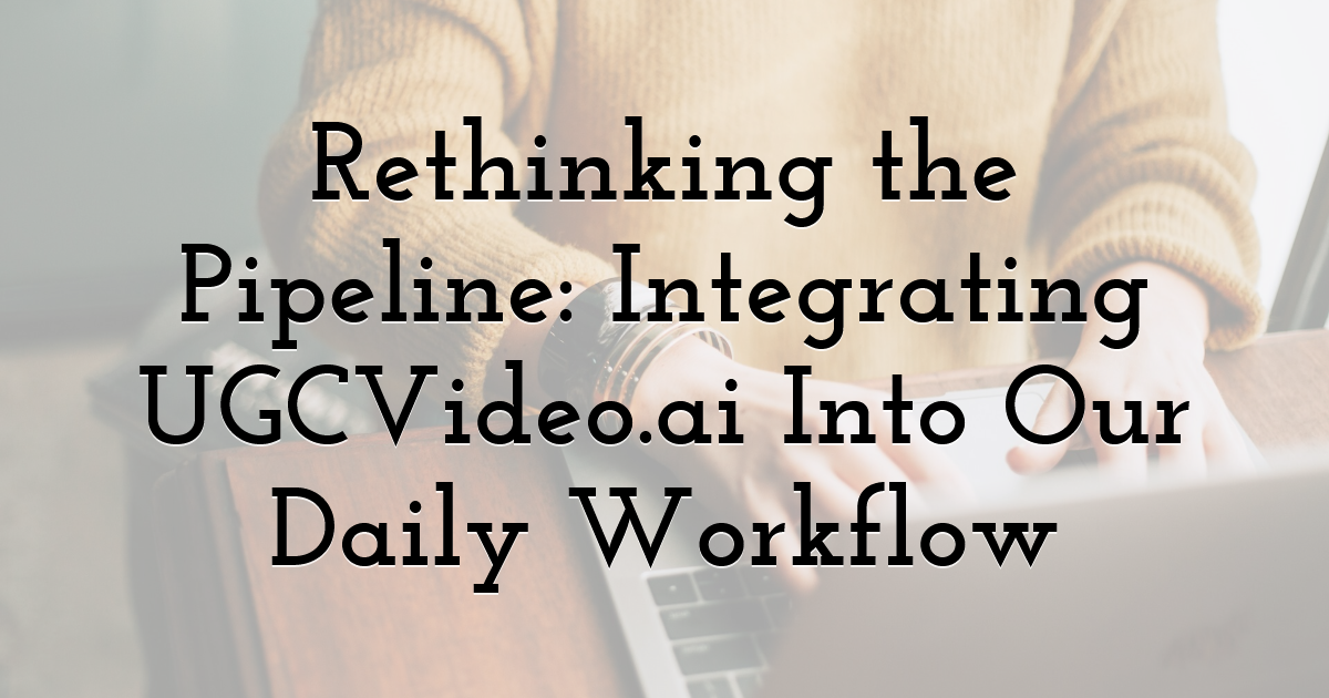 Rethinking the Pipeline: Integrating UGCVideo.ai Into Our Daily Workflow