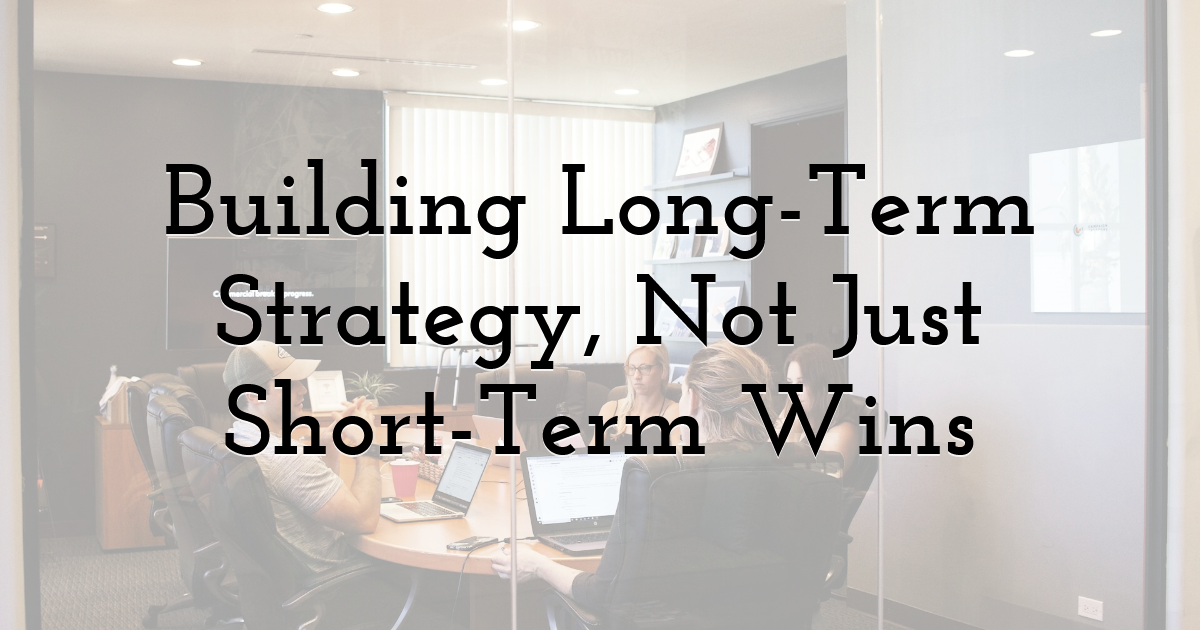 Building Long-Term Strategy, Not Just Short-Term Wins