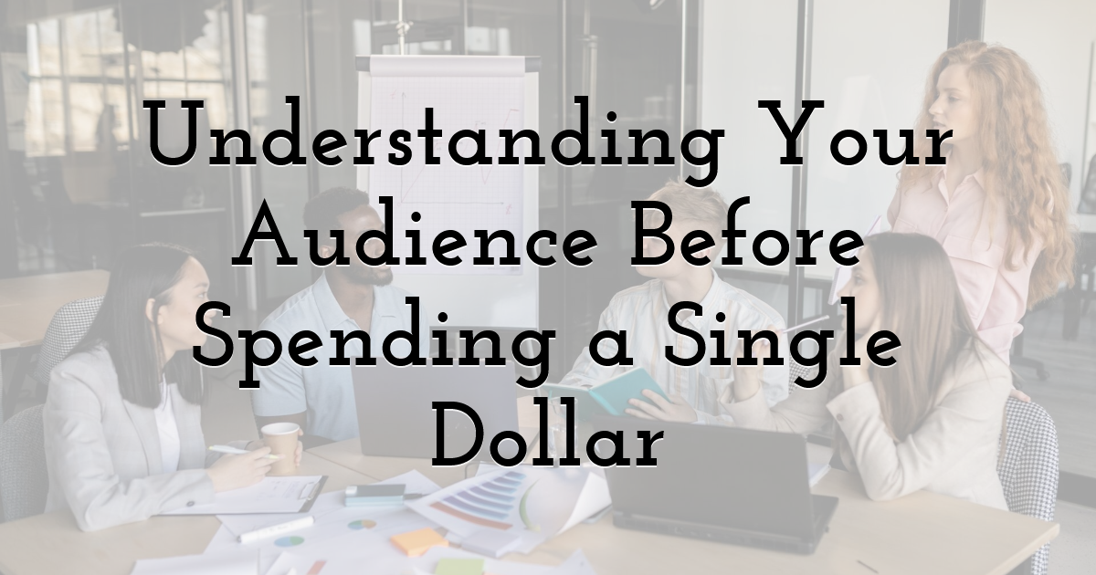 Understanding Your Audience Before Spending a Single Dollar
