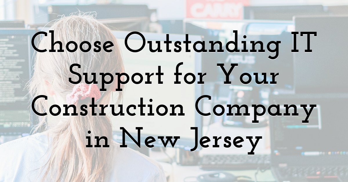 Choose Outstanding IT Support for Your Construction Company in New Jersey