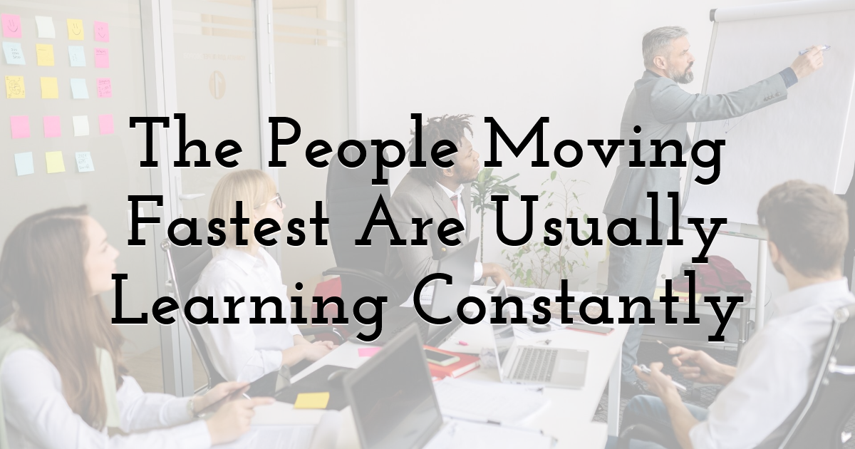 The People Moving Fastest Are Usually Learning Constantly