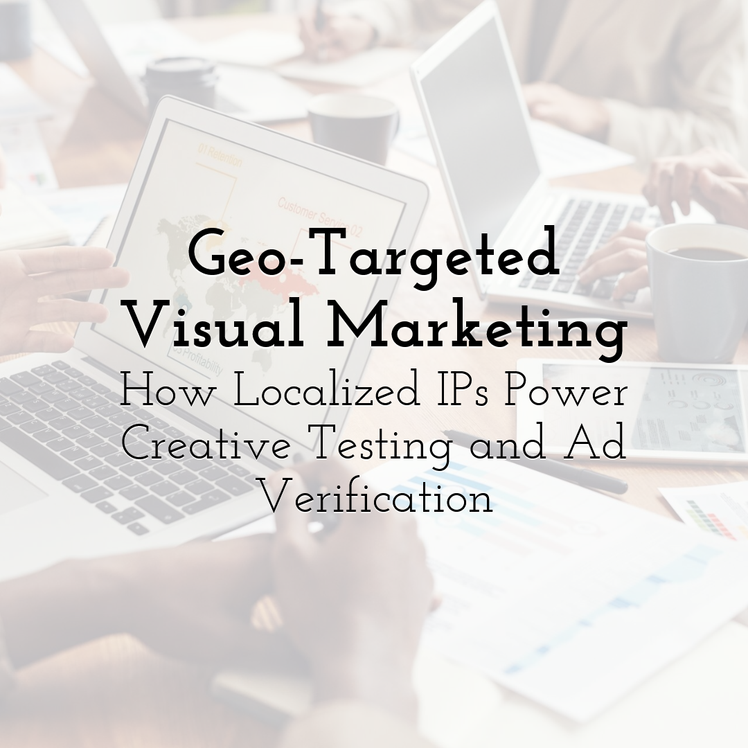 Geo-Targeted Visual Marketing: How Localized IPs Power Creative Testing and Ad Verification