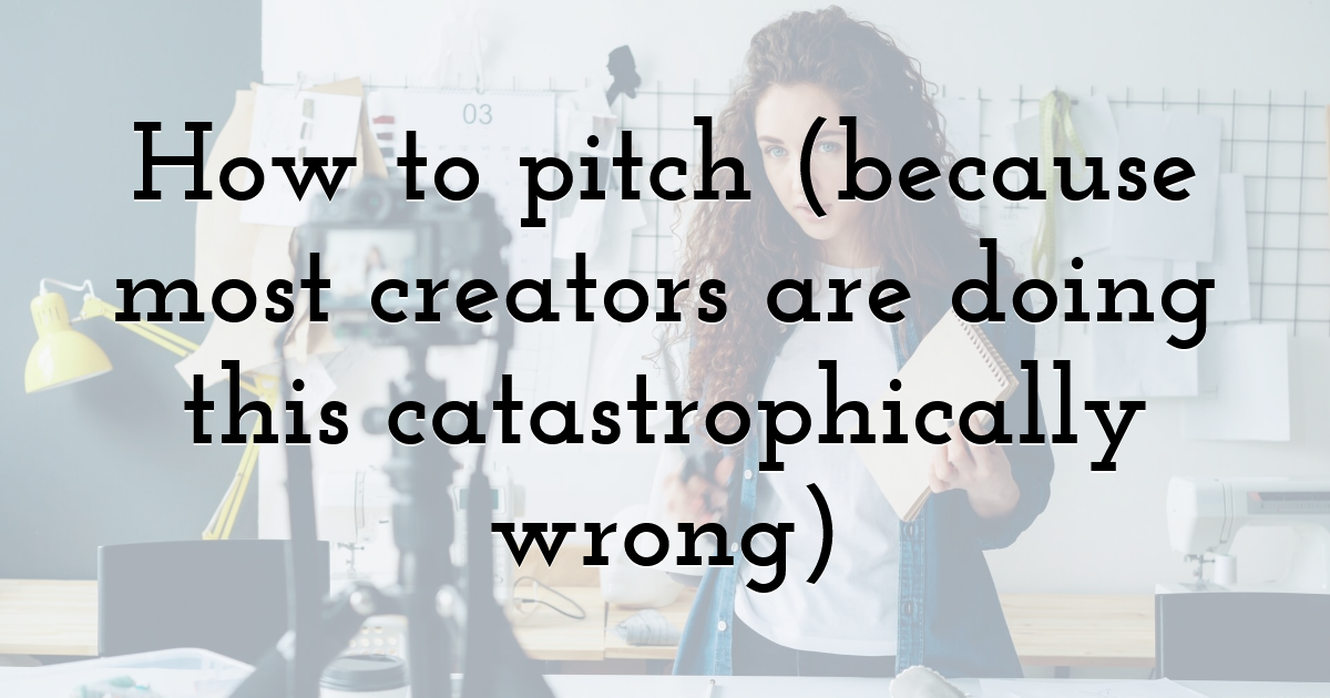 How to pitch (because most creators are doing this catastrophically wrong)