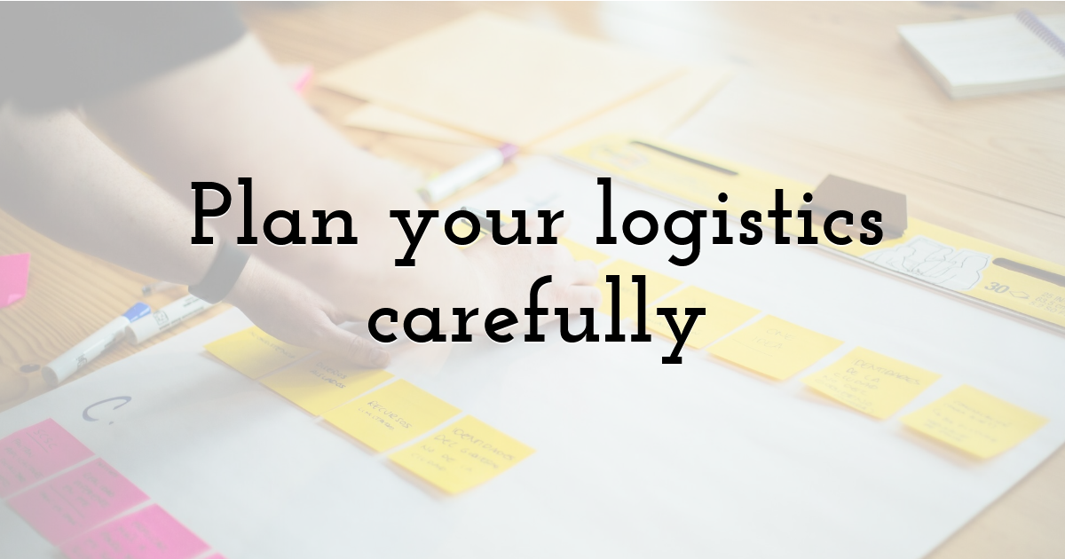 Plan your logistics carefully