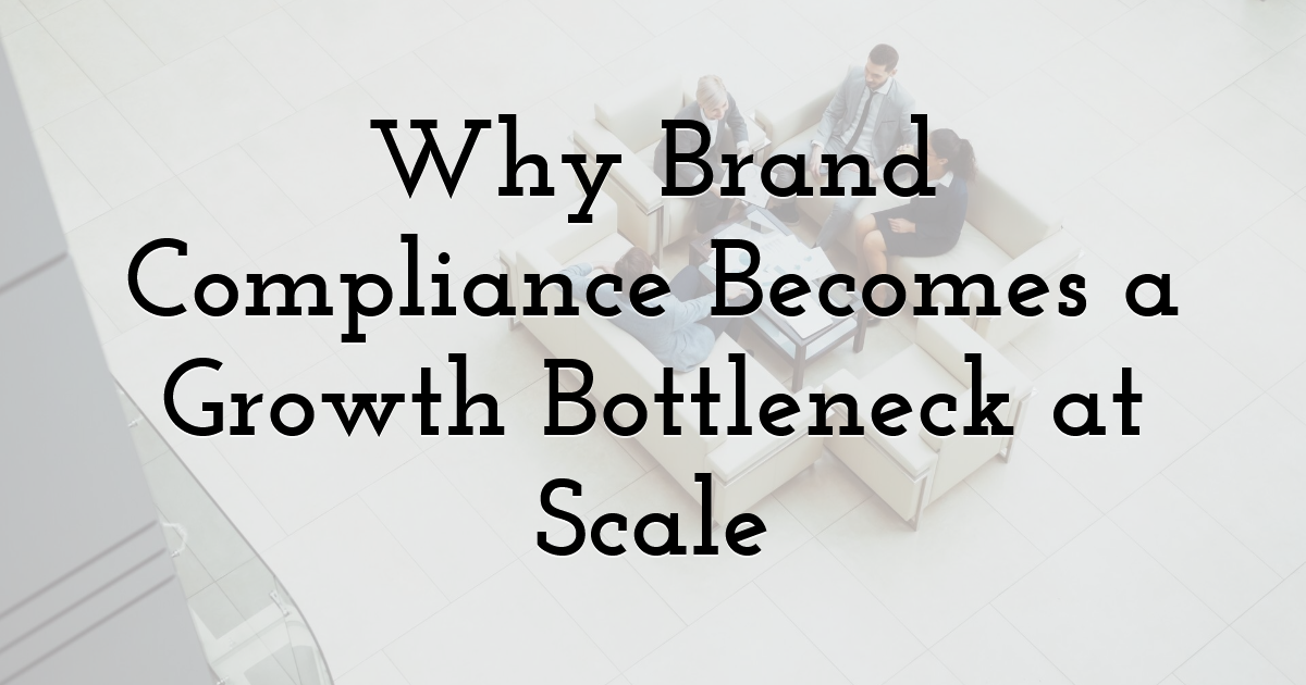 Why Brand Compliance Becomes a Growth Bottleneck at Scale