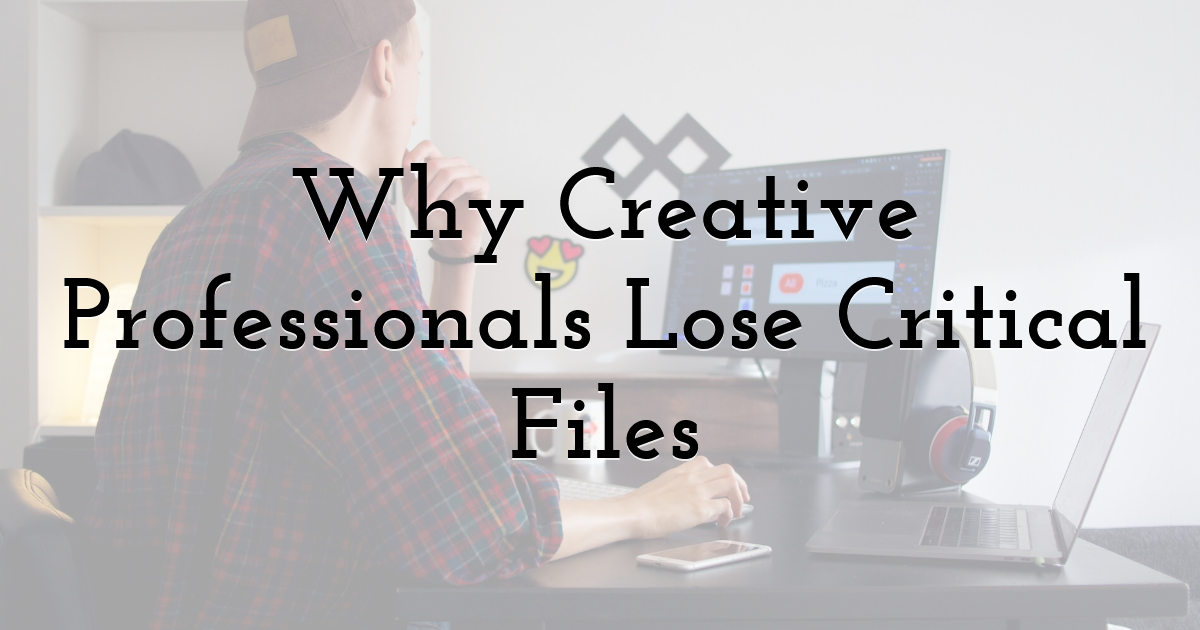 Why Creative Professionals Lose Critical Files