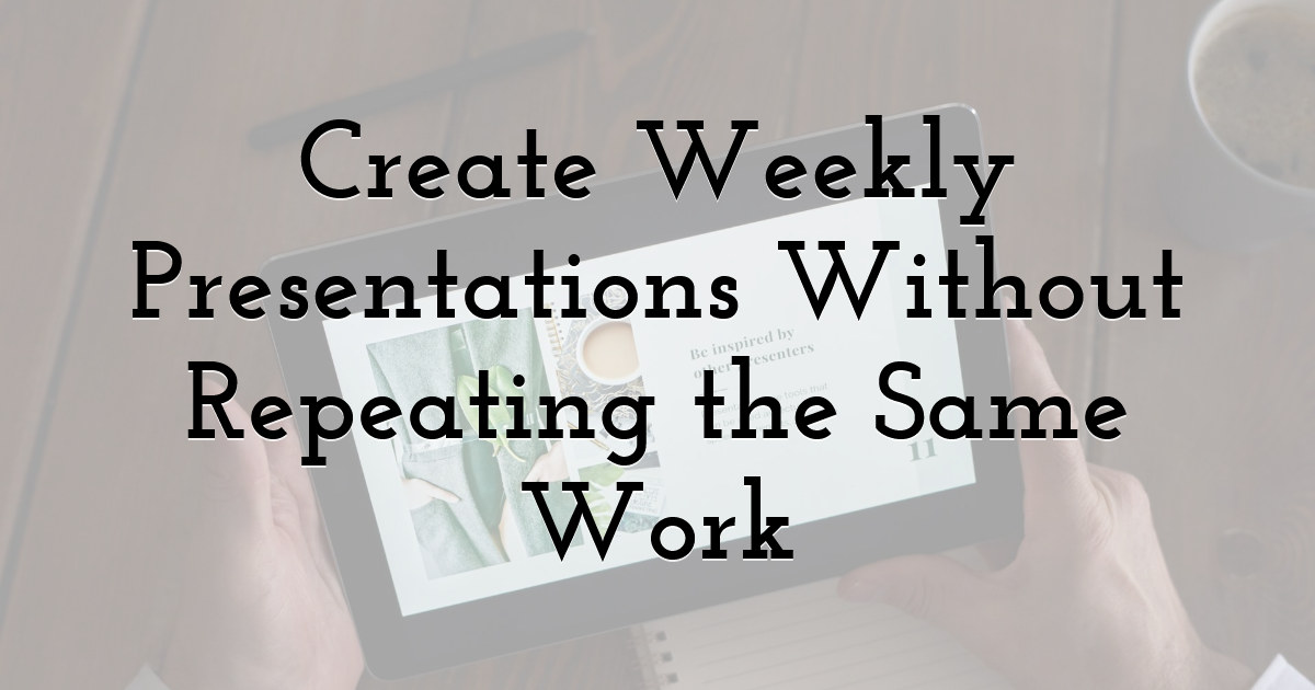 Create Weekly Presentations Without Repeating the Same Work