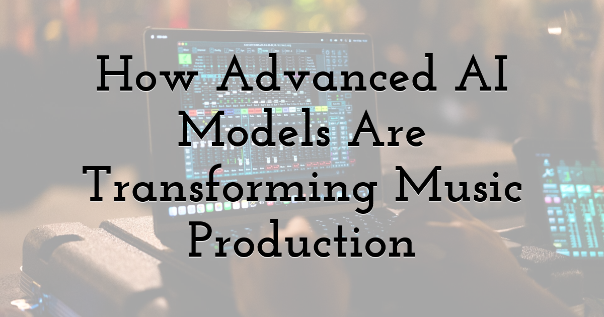 How Advanced AI Models Are Transforming Music Production