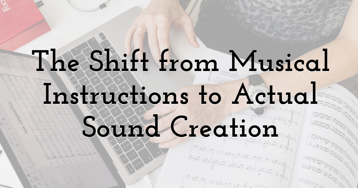 The Shift from Musical Instructions to Actual Sound Creation