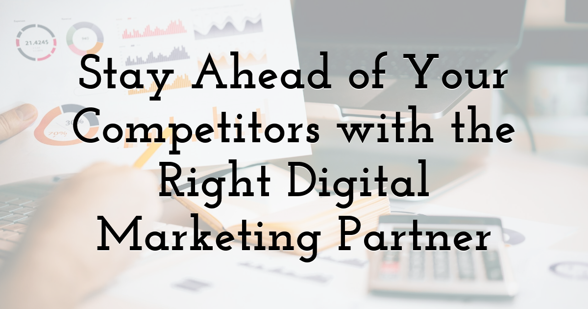 Stay Ahead of Your Competitors with the Right Digital Marketing Partner