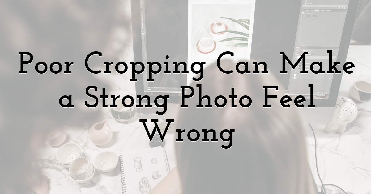 Poor Cropping Can Make a Strong Photo Feel Wrong