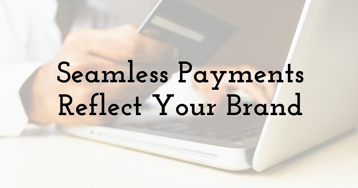 Seamless Payments Reflect Your Brand