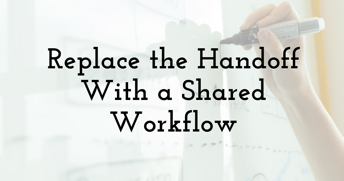 Replace the Handoff With a Shared Workflow