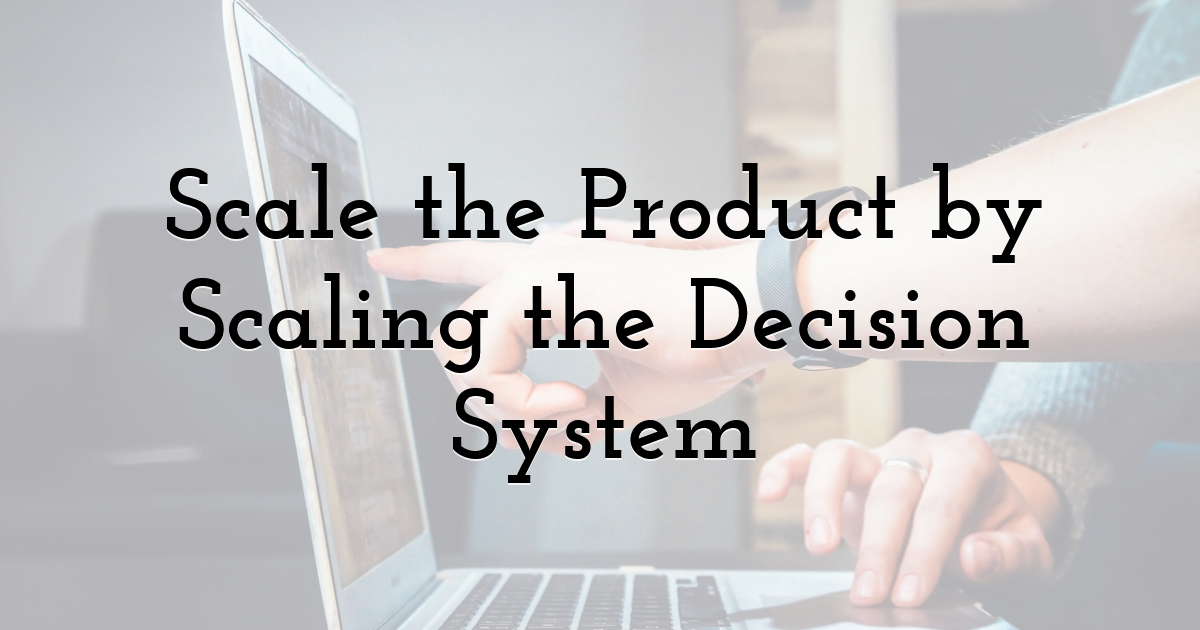 Scale the Product by Scaling the Decision System