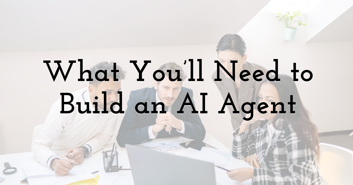 What You’ll Need to Build an AI Agent
