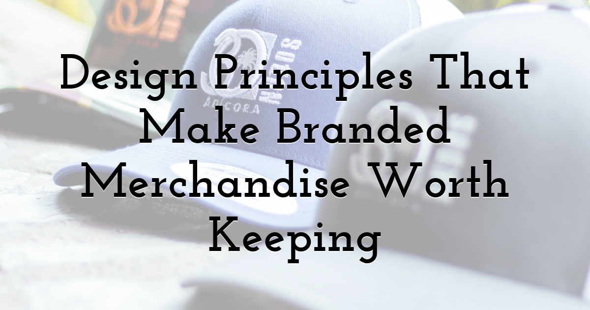 Design Principles That Make Branded Merchandise Worth Keeping