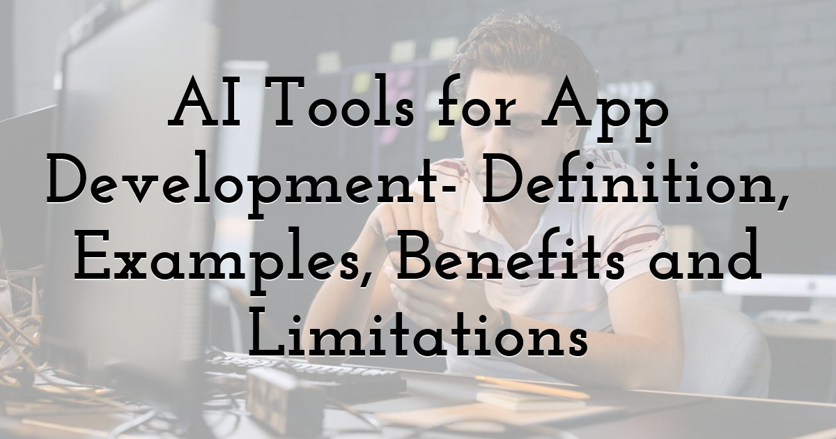 AI Tools for App Development- Definition, Examples, Benefits and Limitations