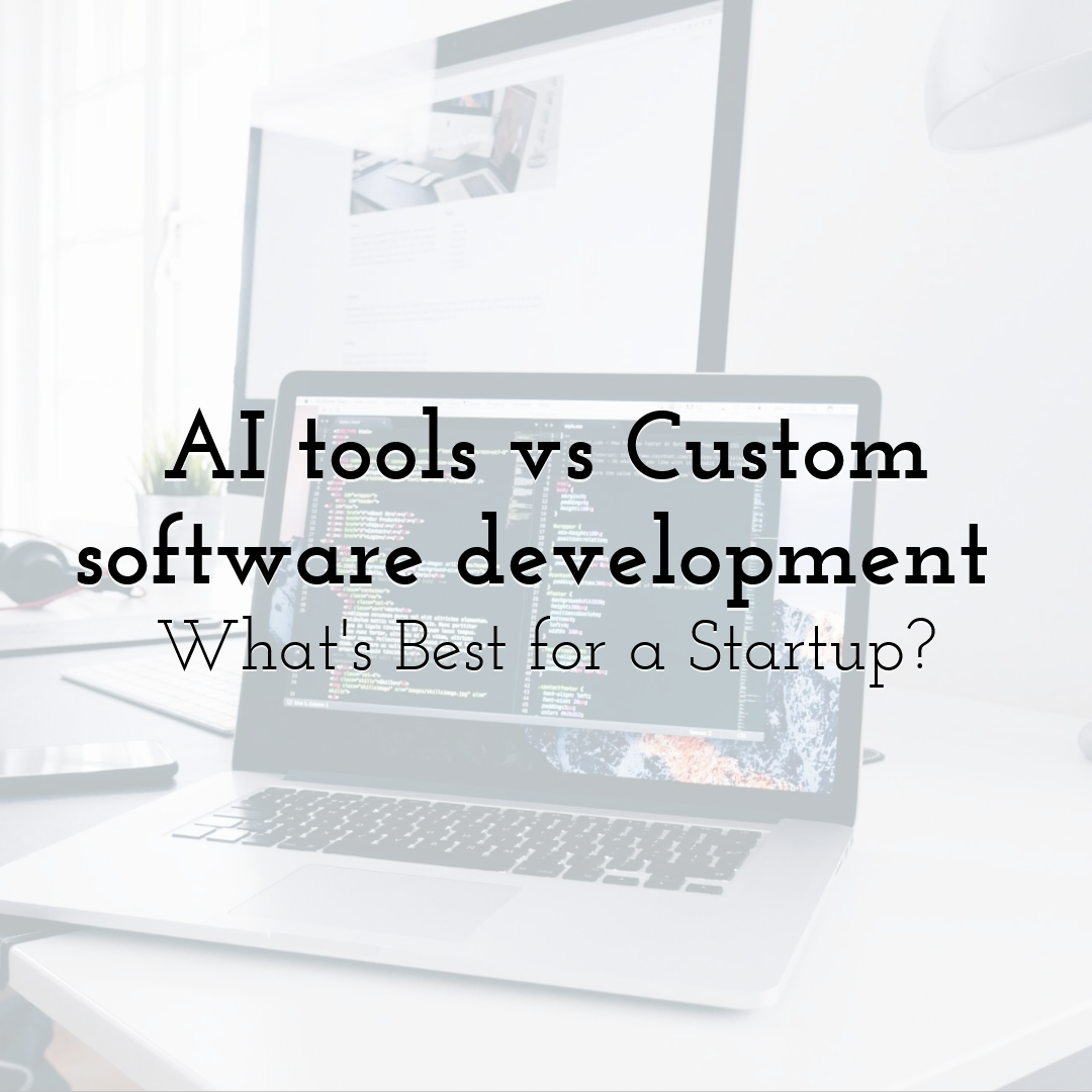 AI tools vs Custom software development : What's Best for a Startup?