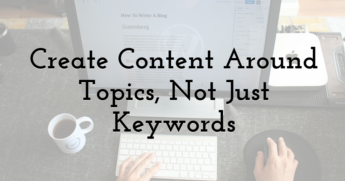 Create Content Around Topics, Not Just Keywords