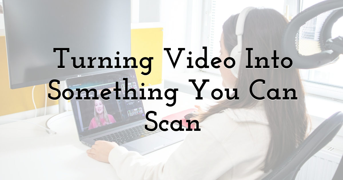 Turning Video Into Something You Can Scan