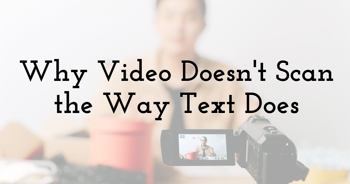 Why Video Doesn't Scan the Way Text Does