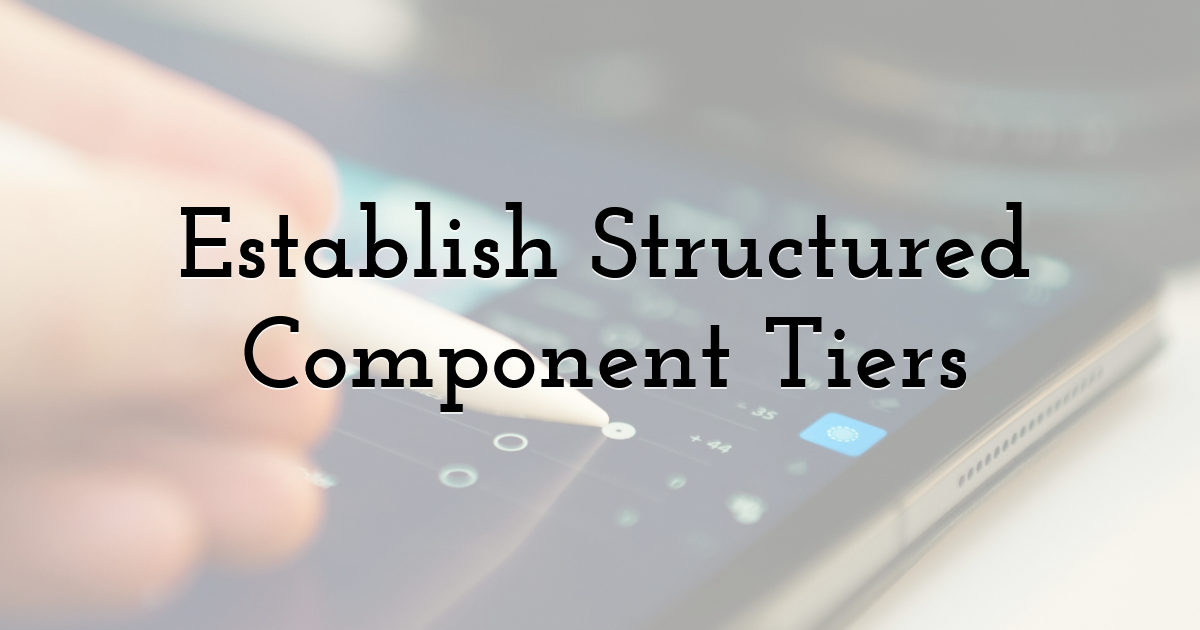 Establish Structured Component Tiers