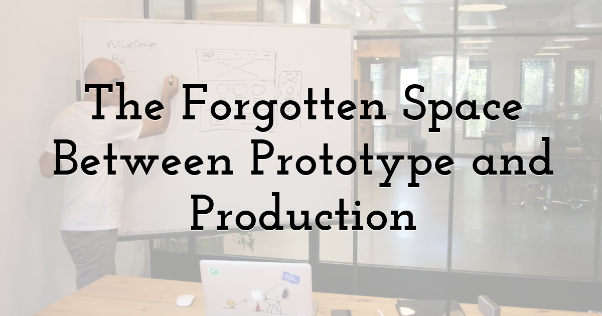 The Forgotten Space Between Prototype and Production
