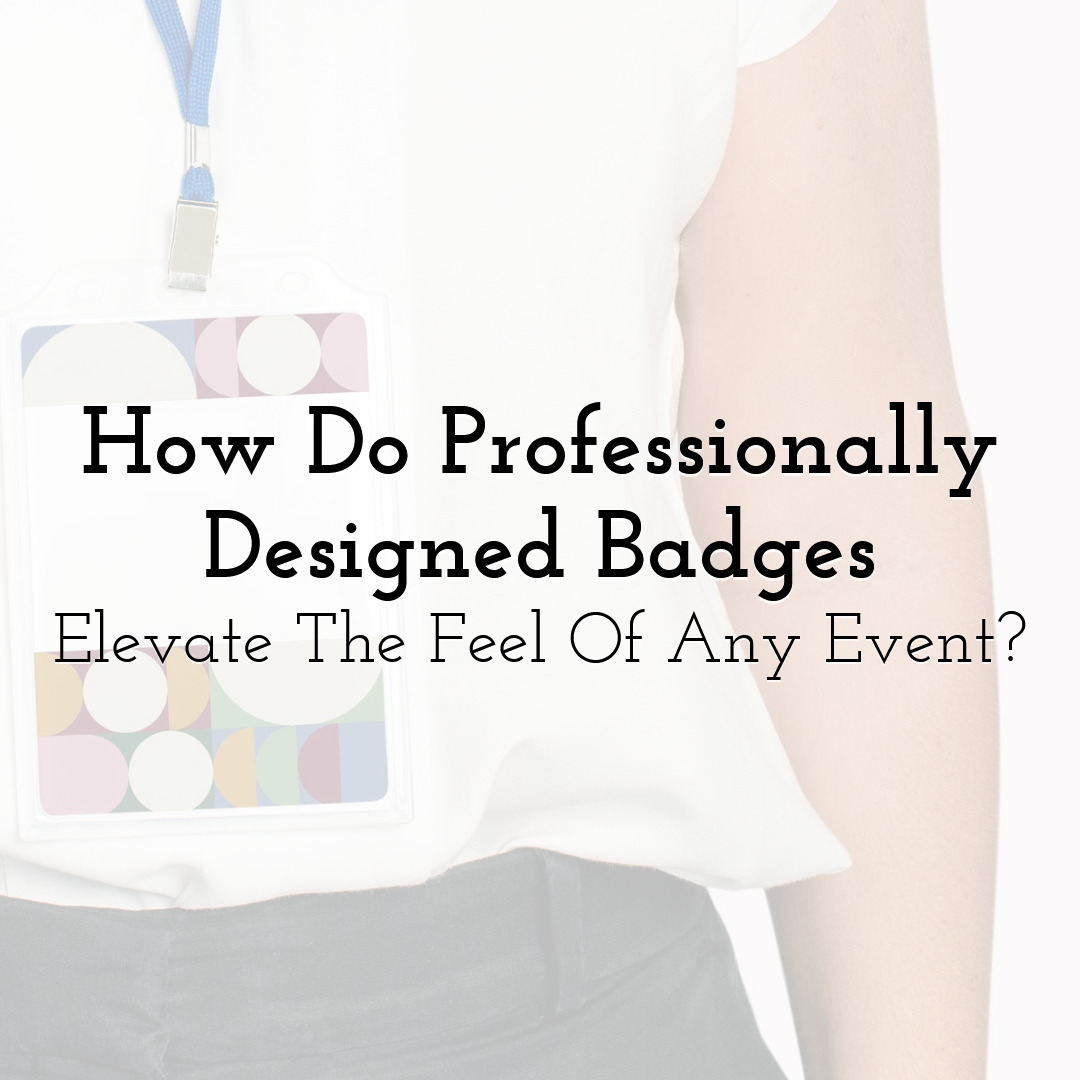 How Do Professionally Designed Badges Elevate The Feel Of Any Event?
