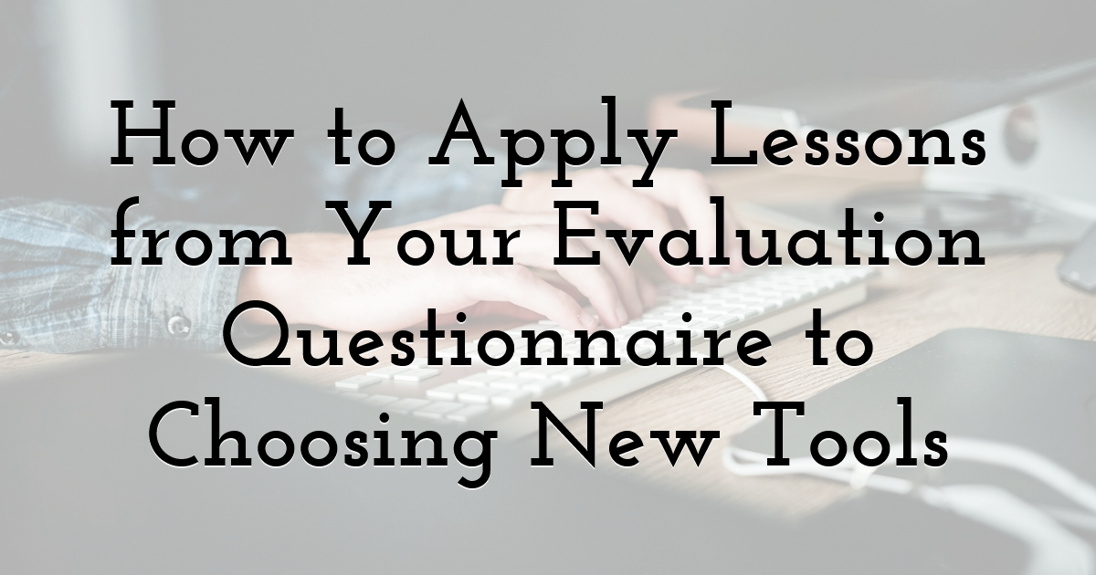 How to Apply Lessons from Your Evaluation Questionnaire to Choosing New Tools