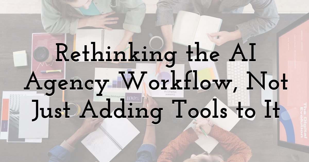 Rethinking the AI Agency Workflow, Not Just Adding Tools to It
