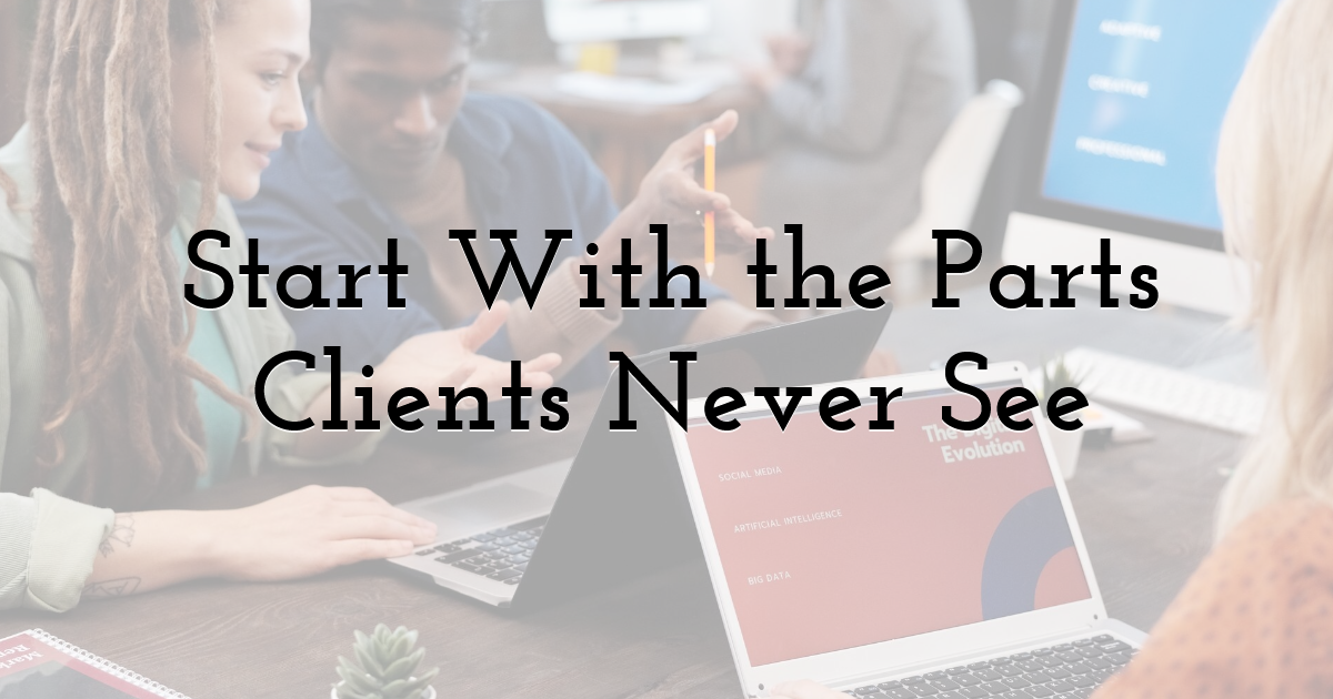Start With the Parts Clients Never See