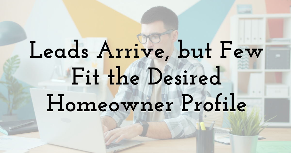 Leads Arrive, but Few Fit the Desired Homeowner Profile