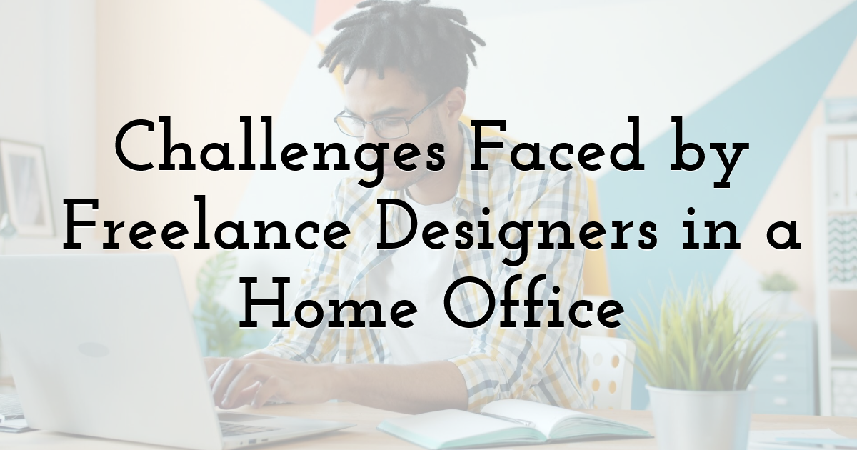 Challenges Faced by Freelance Designers in a Home Office