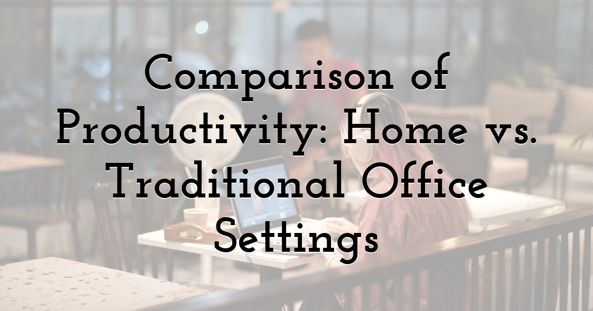 Comparison of Productivity: Home vs. Traditional Office Settings