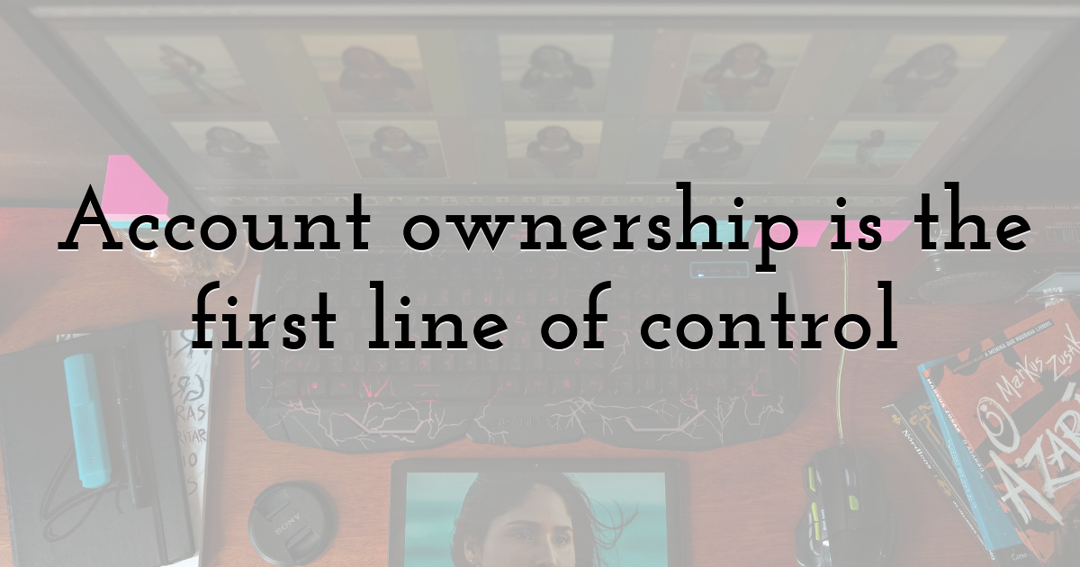 Account ownership is the first line of control