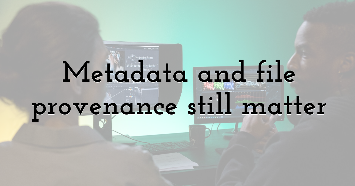 Metadata and file provenance still matter