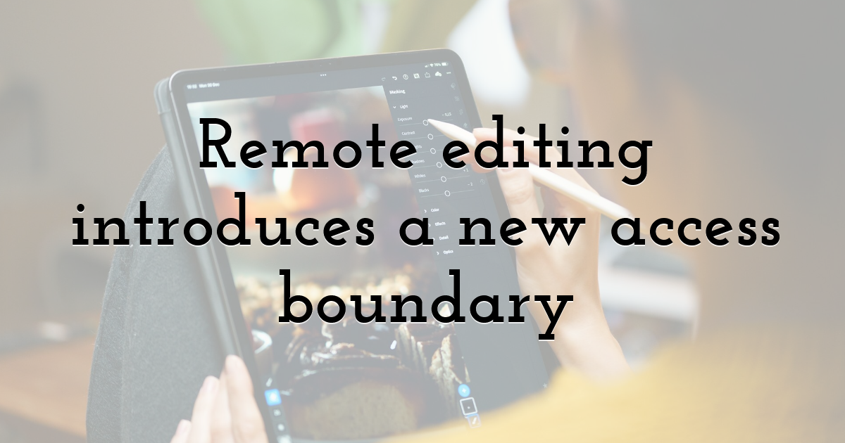 Remote editing introduces a new access boundary