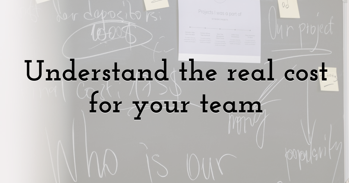 Understand the real cost for your team