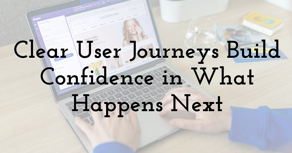 Clear User Journeys Build Confidence in What Happens Next