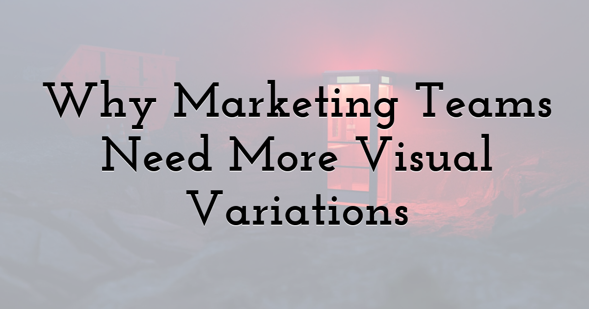 Why Marketing Teams Need More Visual Variations