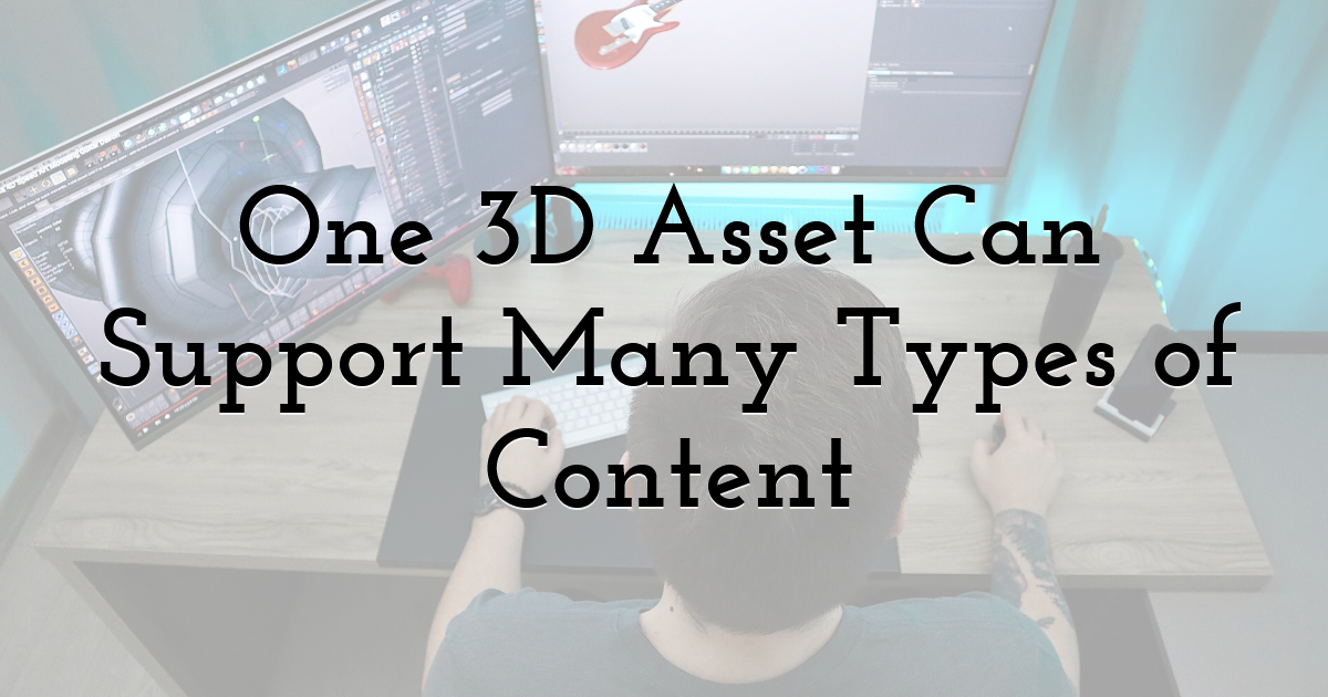 One 3D Asset Can Support Many Types of Content