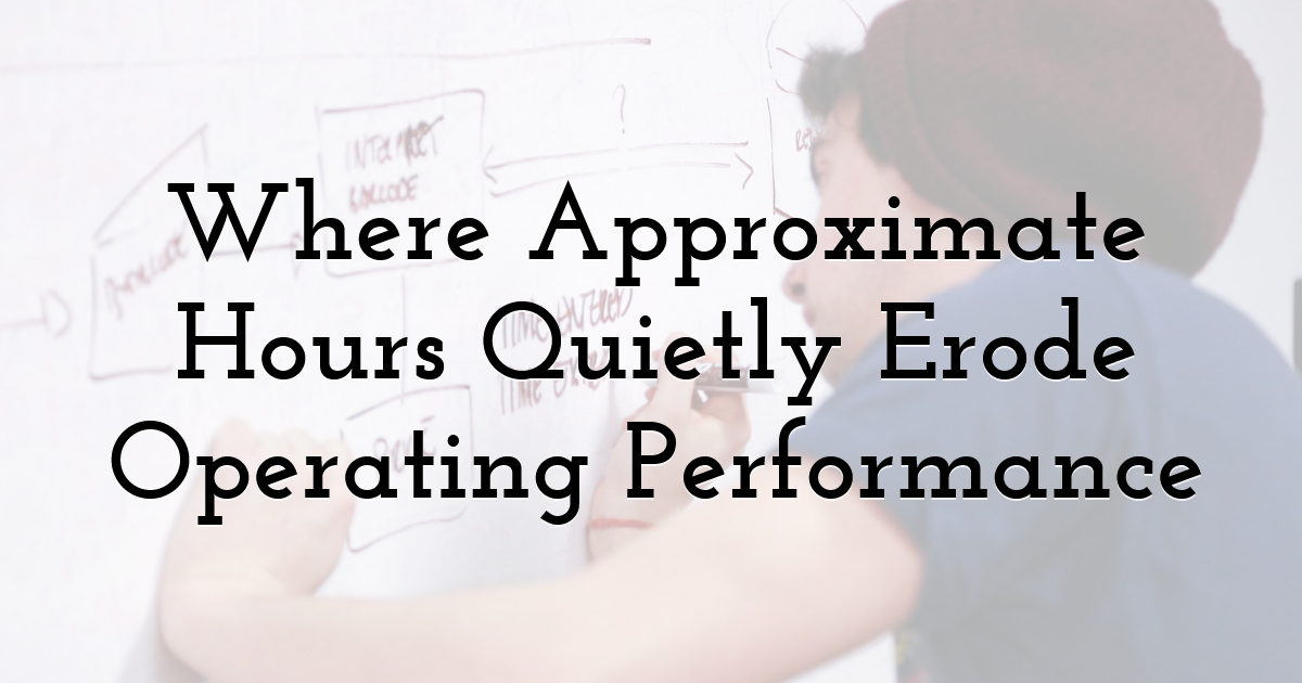 Where Approximate Hours Quietly Erode Operating Performance