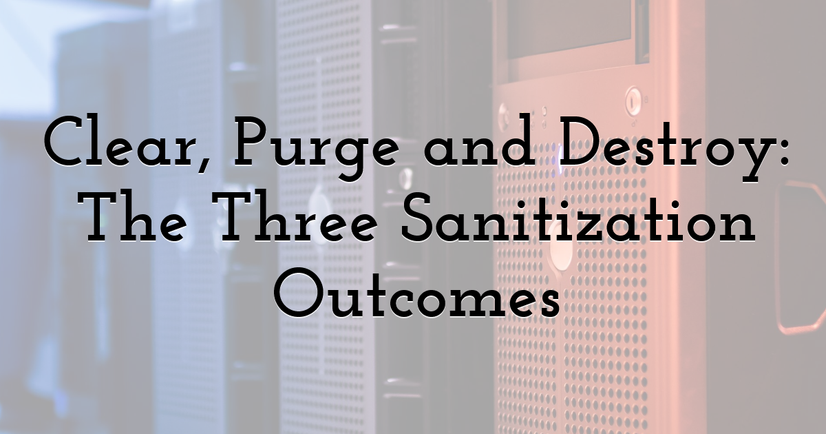 Clear, Purge and Destroy: The Three Sanitization Outcomes